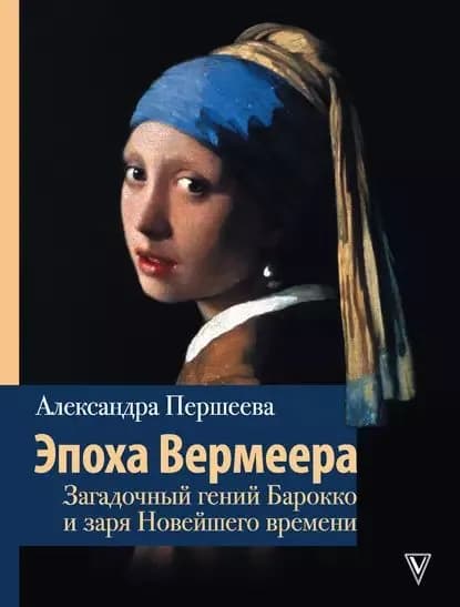 Эпоха Вермеера. Загадочный гений Барокко и заря Новейшего времени | Першеева Александра | Электронная книга