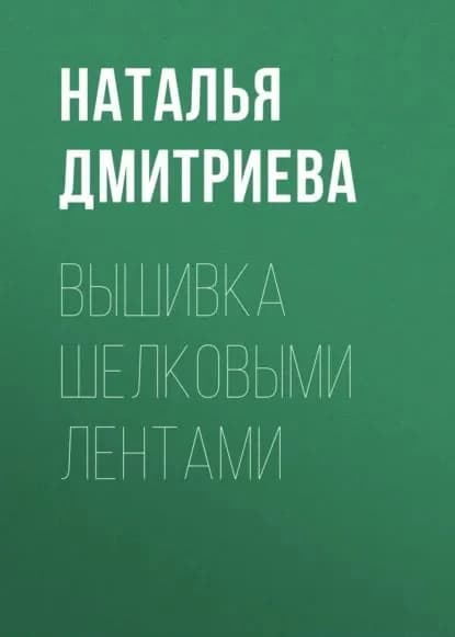 Вышивка шелковыми лентами | Дмитриева Наталья Юрьевна | Электронная книга