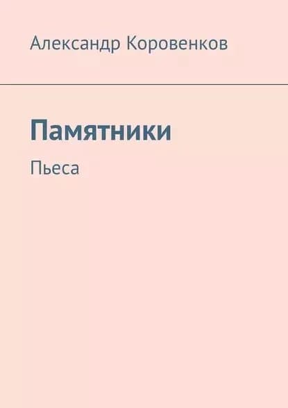 Памятники. Пьеса | Коровенков Александр | Электронная книга