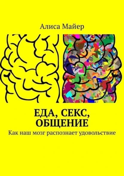 Еда, секс, общение. Как наш мозг распознает удовольствие | Майер Алиса | Электронная книга