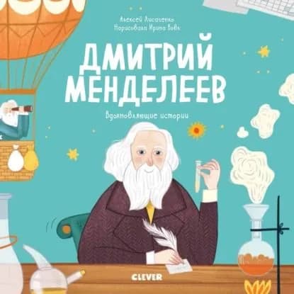 Дмитрий Менделеев. История о том, как один маленький фантазёр хотел знать сразу всё... и у него получилось! | Лисаченко Алексей Владимирович | Электронная книга