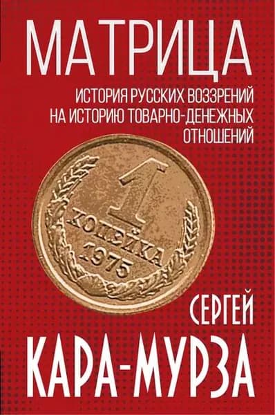 Матрица. История русских воззрений на историю товарно-денежных отношений | Кара-Мурза Сергей Георгиевич | Электронная книга