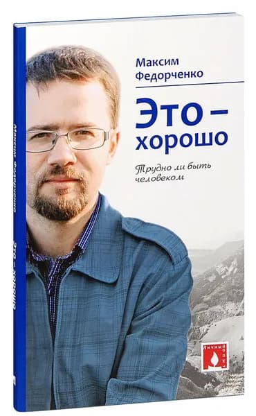 Это - хорошо. Трудно ли быть человеком. Максим Федорченко