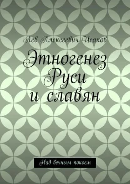 Этногенез Руси и славян. Над вечным покоем | Исаков Лев Алексеевич | Электронная книга