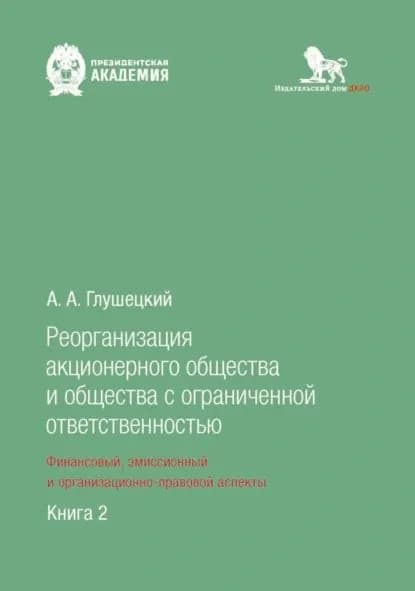 Реорганизация акционерного общества и общества с ограниченной ответственностью: финансовый, эмиссионный и организационно-правовой аспекты. Книга 2 | Глушецкий Андрей Анатольевич | Электронная книга