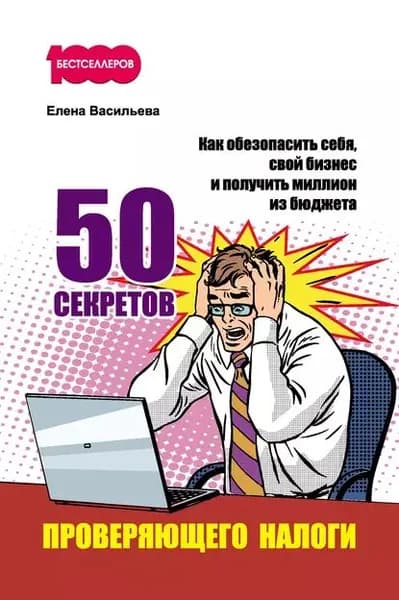 50 секретов проверяющего налоги. Как обезопасить себя, свой бизнес и получить миллион из бюджета | Васильева Елена Константиновна | Электронная книга