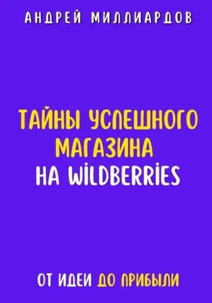 Тайны успешного магазина на Wildberries. От идеи до прибыли | Миллиардов Андрей | Электронная книга