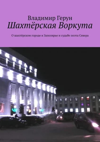 Шахтёрская Воркута. О шахтёрском городе в Заполярье и судьбе поэта Севера | Герун Владимир | Электронная книга