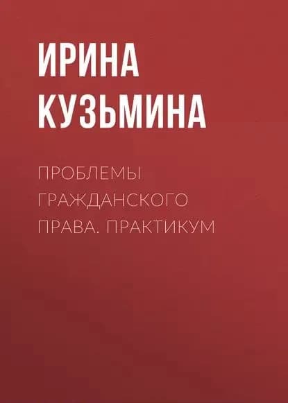 Проблемы гражданского права. Практикум | Кузьмина Ирина | Электронная книга