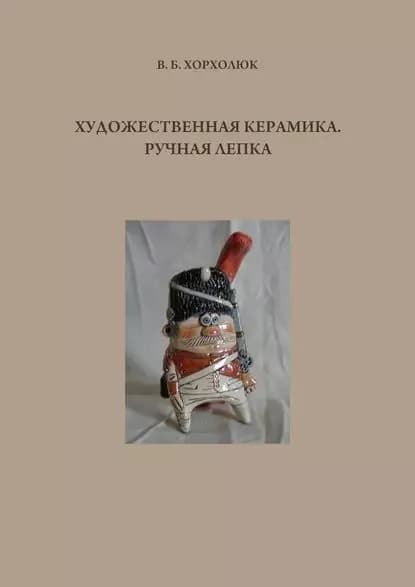 Художественная керамика. Ручная лепка | Хорхолюк Валерий Борисович | Электронная книга