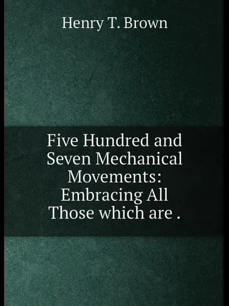 Five Hundred and Seven Mechanical Movements Embracing…