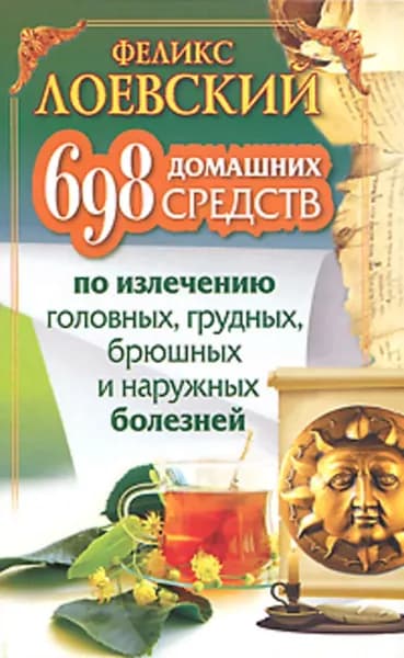 698 домашних средств по излечению головных, грудных, брюшных и наружных болезней | Лоевский Феликс | Электронная книга