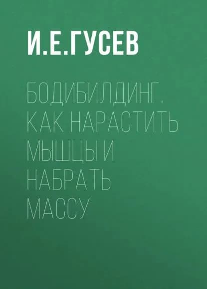 Бодибилдинг. Как нарастить мышцы и набрать массу | Электронная книга