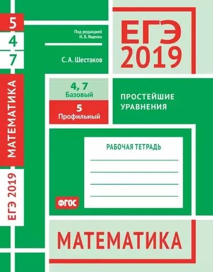 ЕГЭ 2019. Математика. Простейшие уравнения. Задача 5 (профильный уровень). Задачи 4 и 7 (базовый уровень). Рабочая тетрадь | Шестаков Сергей Алексеевич | Электронная книга