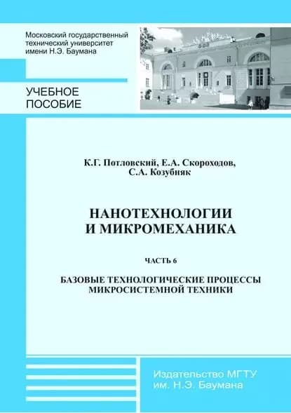 Нанотехнологии и микромеханика. Часть 6. Базовые технологические процессы микросистемной техники | Потловский Кирилл Геннадьевич, Козубняк Светлана Аркадьевна | Электронная книга