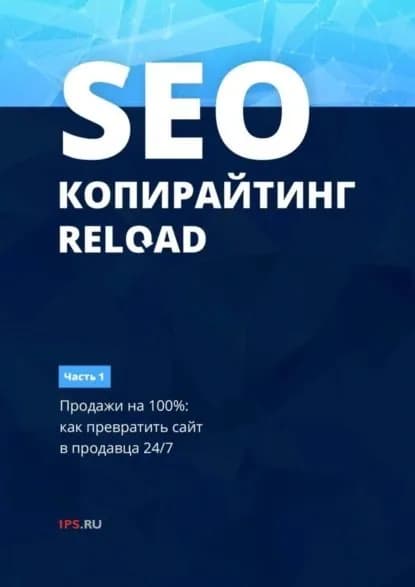 SEO-копирайтинг. RELOAD. Часть 1. Продажи на 100%: как превратить сайт в продавца 24/7 | 1PS.RU | Электронная книга