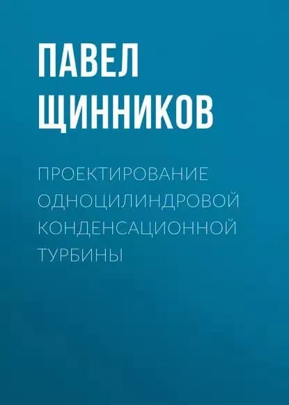 Проектирование одноцилиндровой конденсационной турбины | Щинников Павел Александрович | Электронная книга