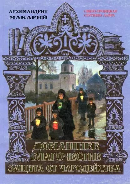 Домашнее благочестие и защита от чародейства | Архимандрит Макарий (Веретенников) | Электронная книга