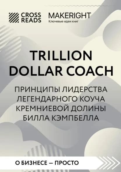 Саммари книги Trillion Dollar Coach. Принципы лидерства легендарного коуча Кремниевой долины Билла Кэмпбелла | Электронная книга