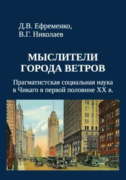 Мыслители города ветров. Прагматистская социальная наука в Чикаго в первой половине XX века | Ефременко Дмитрий Валерьевич, Николаев В. Г. | Электронная книга