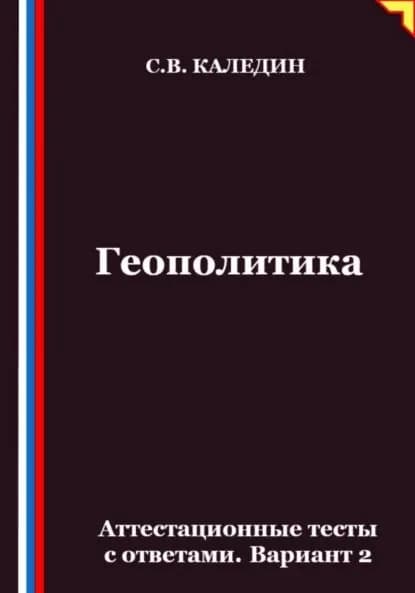 Геополитика. Аттестационные тесты с ответами. Вариант 2 | Каледин Сергей Евгеньевич | Электронная книга