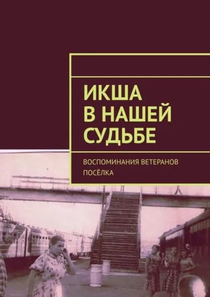 Икша внашей судьбе. Воспоминания ветеранов посёлка | Броудо Владимир Борисович | Электронная книга