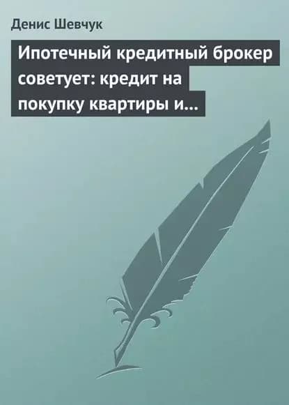 Ипотечный кредитный брокер советует: кредит на покупку квартиры и под залог имеющейся недвижимости | Шевчук Денис Александрович | Электронная книга