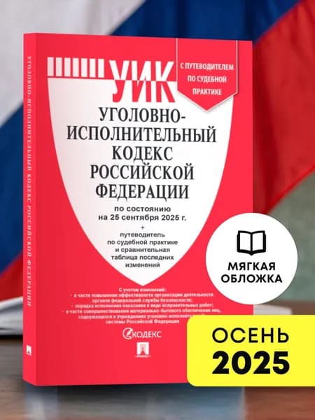Уголовно-исполнительный кодекс РФ (УИК РФ) по сост. на 25.09.2025 с таблицей изменений и с путеводителем по судебной практике.