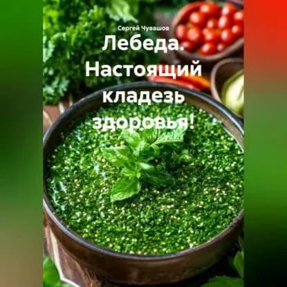Лебеда. Настоящий кладезь здоровья! | Сергей Юрьевич Чувашов | Электронная аудиокнига