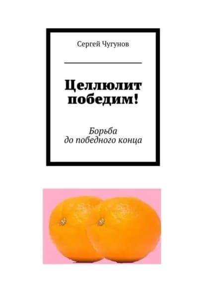 Целлюлит победим! Борьба до победного конца | Чугунов Сергей Петрович | Электронная книга