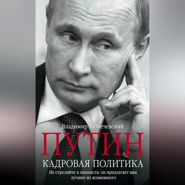 Путин. Кадровая политика. Не стреляйте в пианиста: он предлагает вам лучшее из возможного | Кузнечевский Владимир Дмитриевич | Электронная аудиокнига