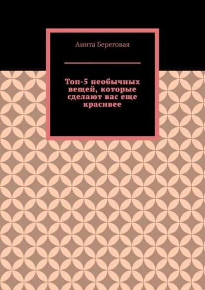 Топ-5 необычных вещей, которые сделают вас еще красивее | Береговая Анита | Электронная книга