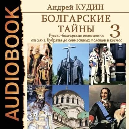 Болгарские тайны. Русско-болгарские отношения от хана Кубрата до совместных полетов в космос | Кудин Андрей | Электронная аудиокнига