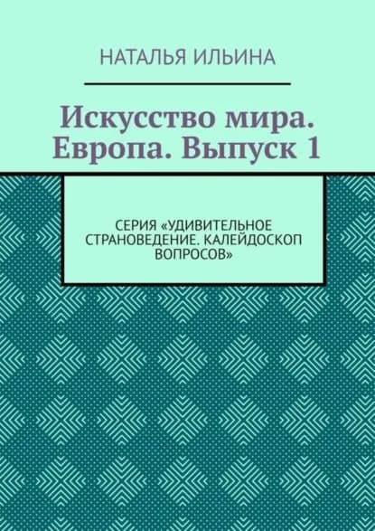 Искусство мира. Европа. Выпуск 1. Серия Удивительное страноведение. Калейдоскоп вопросов | Ильина Наталья Николаевна | Электронная книга