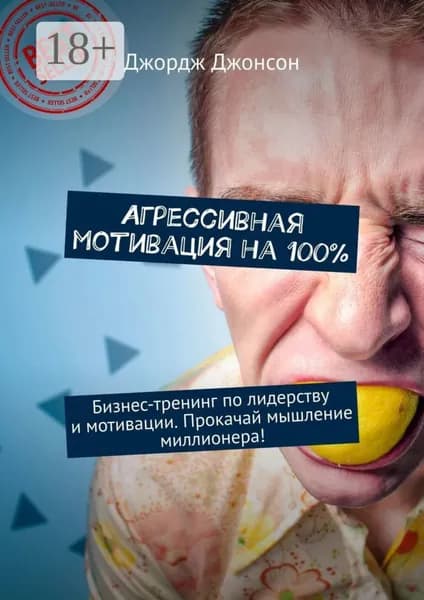 Агрессивная мотивация на 100%. Бизнес-тренинг по лидерству и мотивации. Прокачай мышление миллионера! | Джонсон Джордж | Электронная книга