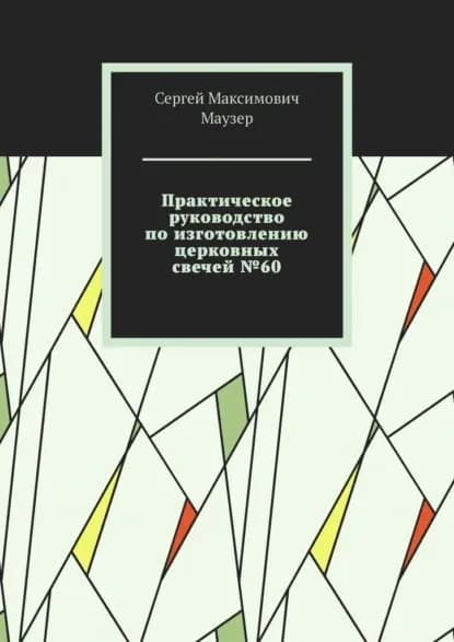 Практическое руководство по изготовлению церковных свечей No60 | Сергей Максимович Маузер | Электронная книга
