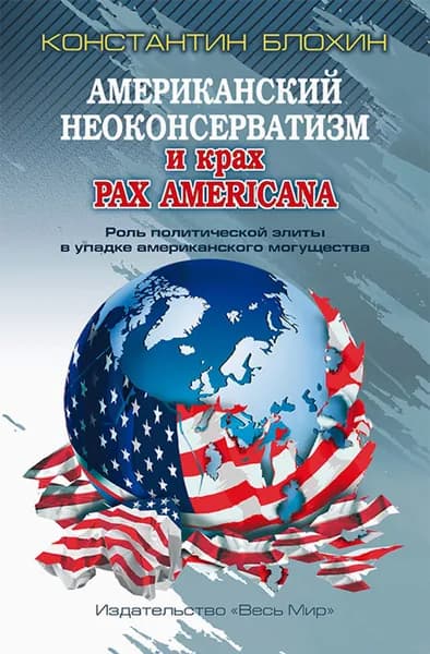 Американский неоконсерватизм и крах PAX AMERICANA. Роль политической элиты в упадке америк. могущ. | Блохин Константин Владимирович