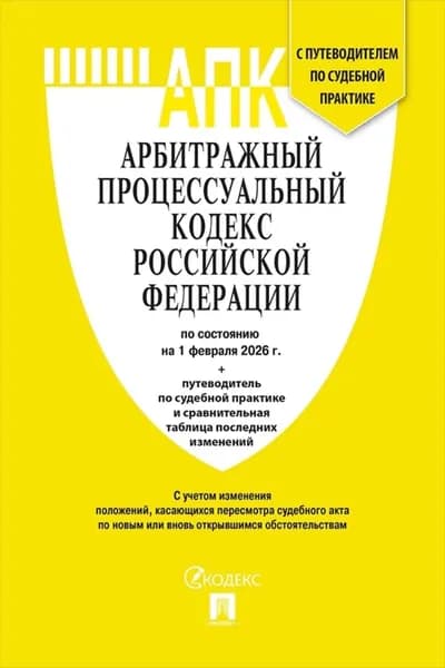 Арбитражный процессуальный кодекс РФ по состоянию на 1 февраля 2026 г. + путеводитель по судебной практике и сравнительная таблица последних изменений | Электронная книга