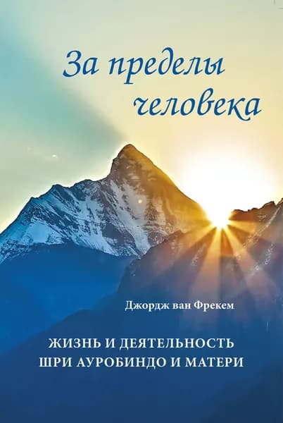 За пределы человека. Жизнь и деятельность Шри Ауробиндо и Матери | Фрекем Джордж ван | Электронная книга