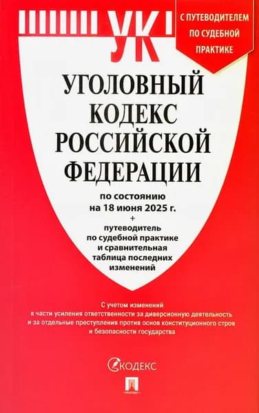 Уголовный кодекс РФ (по сост. на 18.06.25) +путевод.по суд.прак.+сравнит.таблица послед.изм