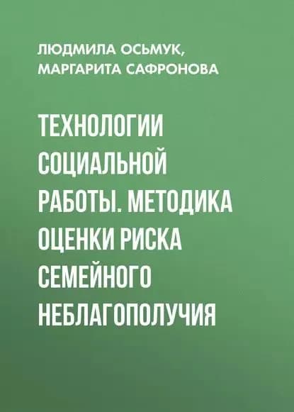 Технологии социальной работы. Методика оценки риска семейного неблагополучия | Сафронова Маргарита Викторовна, Осьмук Людмила Алексеевна | Электронная книга