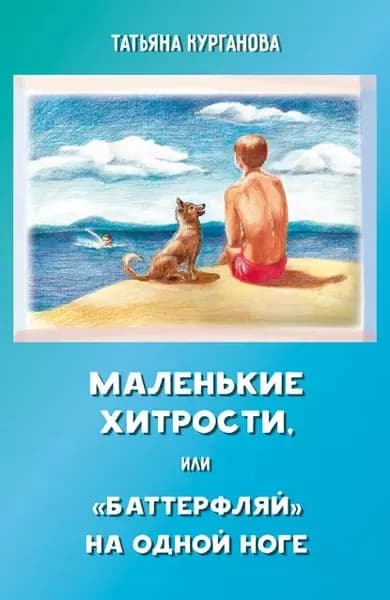 Маленькие хитрости, или баттерфляй на одной ноге: правдивые истории для детей | Курганова Татьяна Васильевна | Электронная книга