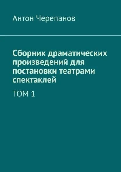 Сборник драматических произведений для постановки театрами спектаклей. Том 1 | Черепанов Антон Константинович | Электронная книга