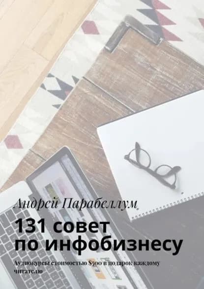 131 совет по инфобизнесу. Аудиокурсы стоимостью 500 в подарок каждому читателю | Парабеллум Андрей Алексеевич | Электронная книга