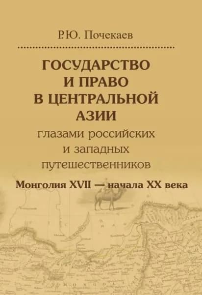 Государство и право в Центральной Азии глазами российских и западных путешественников. Монголия XVII начала XX века | Почекаев Роман Юлианович | Электронная книга