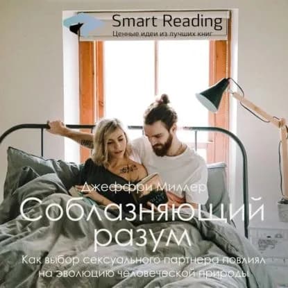 Ключевые идеи книги: Соблазняющий разум. Как выбор сексуального партнера повлиял на эволюцию человеческой природы. Джеффри Миллер | Smart Reading | Электронная аудиокнига