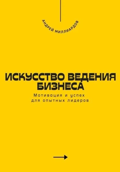 Искусство ведения бизнеса. Мотивация и успех для опытных лидеров | Миллиардов Андрей | Электронная книга