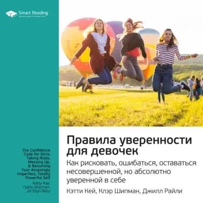 Ключевые идеи книги: Правила уверенности для девочек. Как рисковать, ошибаться, оставаться несовершенной, но абсолютно уверенной в себе. Кэтти Кей, Клэр Шипман, Джилл Райли | Smart Reading | Электронная аудиокнига