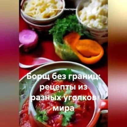 Борщ без границ: рецепты из разных уголков мира | Романова Виктория Алексеевна | Электронная аудиокнига
