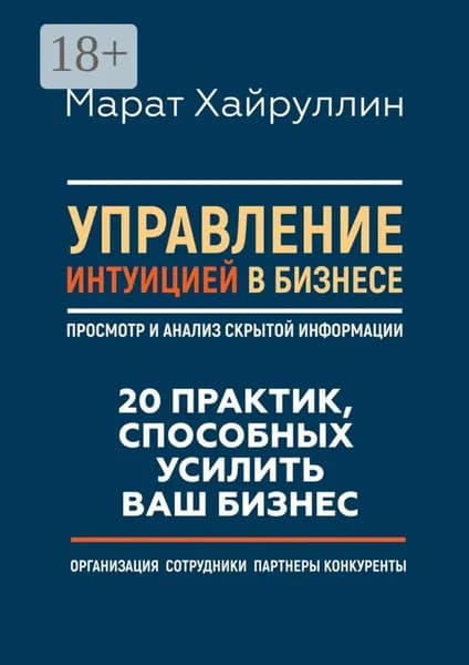 Управление интуицией в бизнесе. Просмотр и анализ скрытой информации. 20 практик, способных усилить ваш бизнес | Хайруллин Марат | Электронная книга